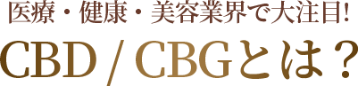 医療・健康・美容業界で大注目!CBD/CBGとは?