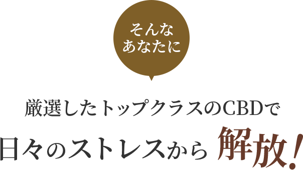 そんなあなたに厳選したトップクラスのCBDで日々のストレスから解放!