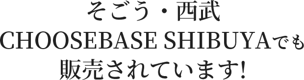 そごう・西武CHOOSEBASE SHIBUYAでも販売されています!