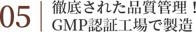 05徹底された品質管理!GMP認定工場で製造